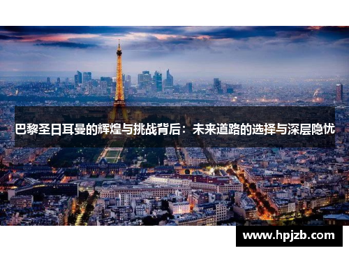 巴黎圣日耳曼的辉煌与挑战背后：未来道路的选择与深层隐忧